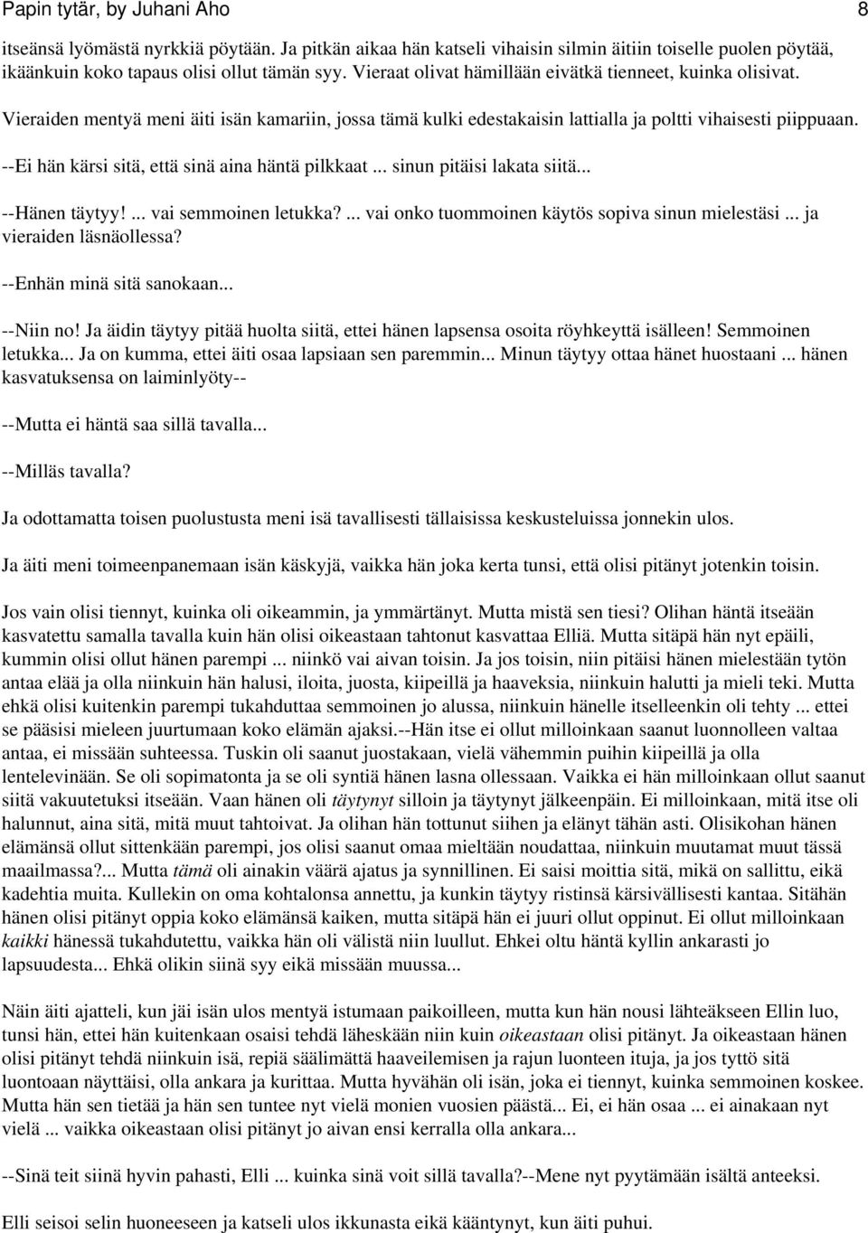 --Ei hän kärsi sitä, että sinä aina häntä pilkkaat... sinun pitäisi lakata siitä... --Hänen täytyy!... vai semmoinen letukka?... vai onko tuommoinen käytös sopiva sinun mielestäsi.