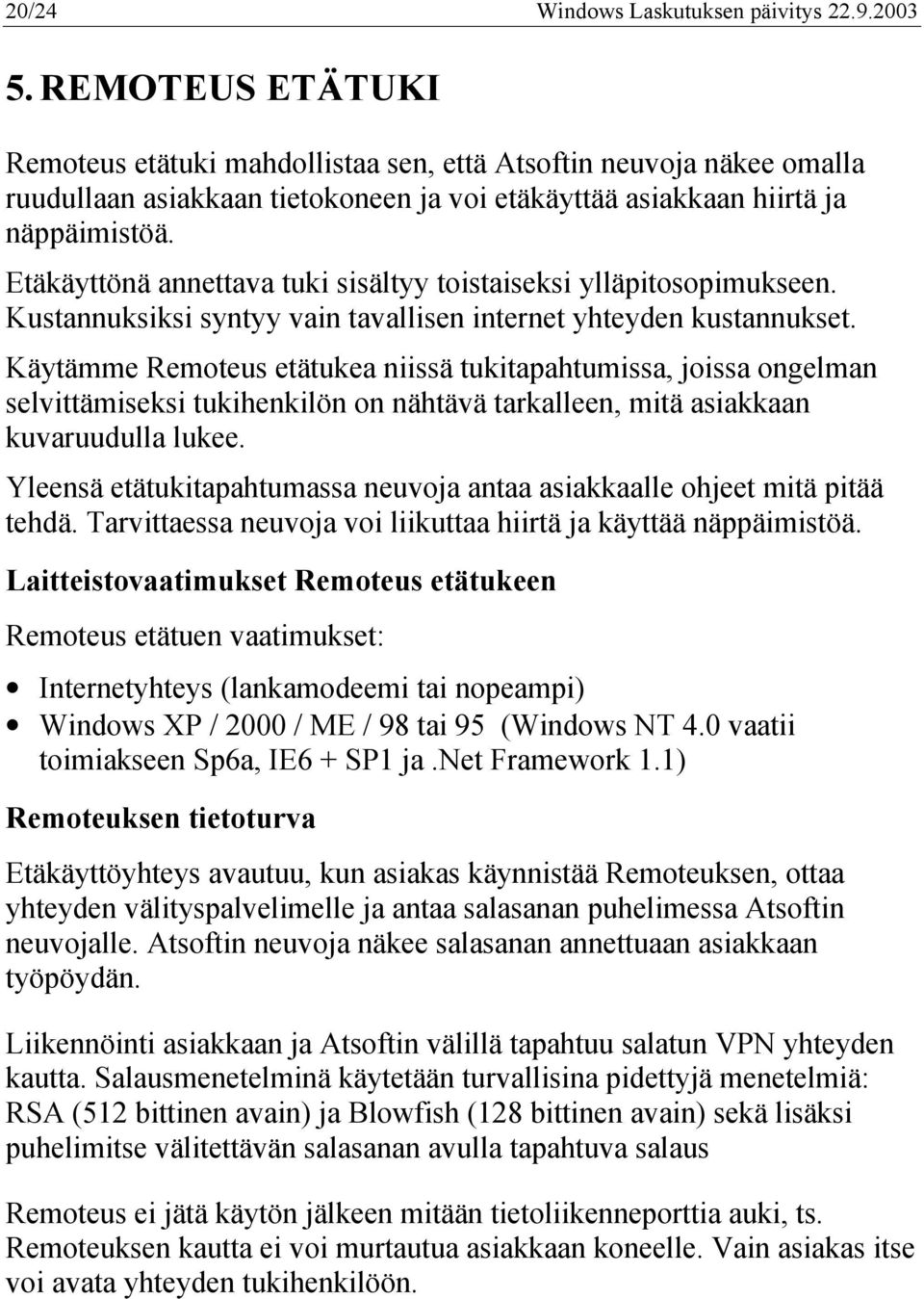 Etäkäyttönä annettava tuki sisältyy toistaiseksi ylläpitosopimukseen. Kustannuksiksi syntyy vain tavallisen internet yhteyden kustannukset.