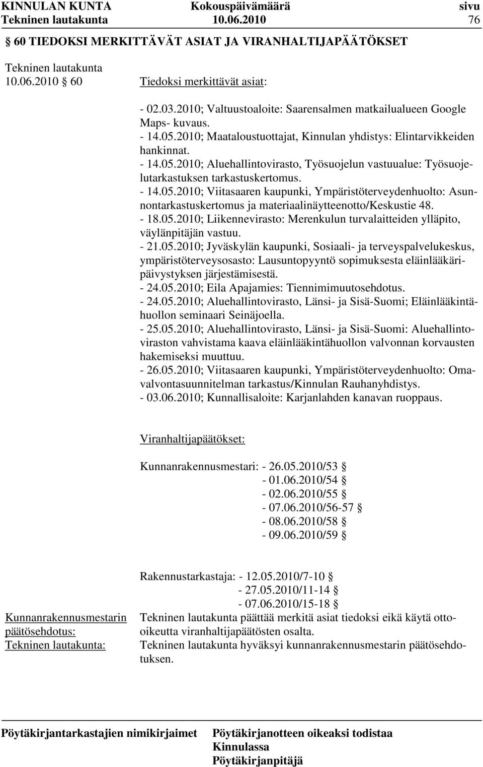 - 18.05.2010; Liikennevirasto: Merenkulun turvalaitteiden ylläpito, väylänpitäjän vastuu. - 21.05.2010; Jyväskylän kaupunki, Sosiaali- ja terveyspalvelukeskus, ympäristöterveysosasto: Lausuntopyyntö sopimuksesta eläinlääkäripäivystyksen järjestämisestä.
