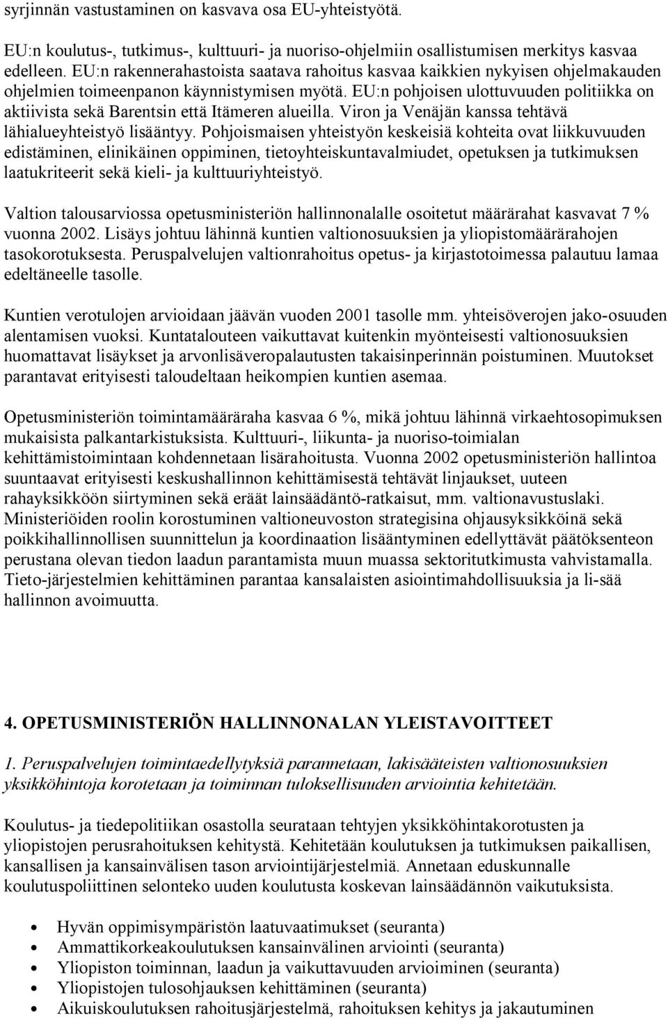 EU:n pohjoisen ulottuvuuden politiikka on aktiivista sekä Barentsin että Itämeren alueilla. Viron ja Venäjän kanssa tehtävä lähialueyhteistyö lisääntyy.