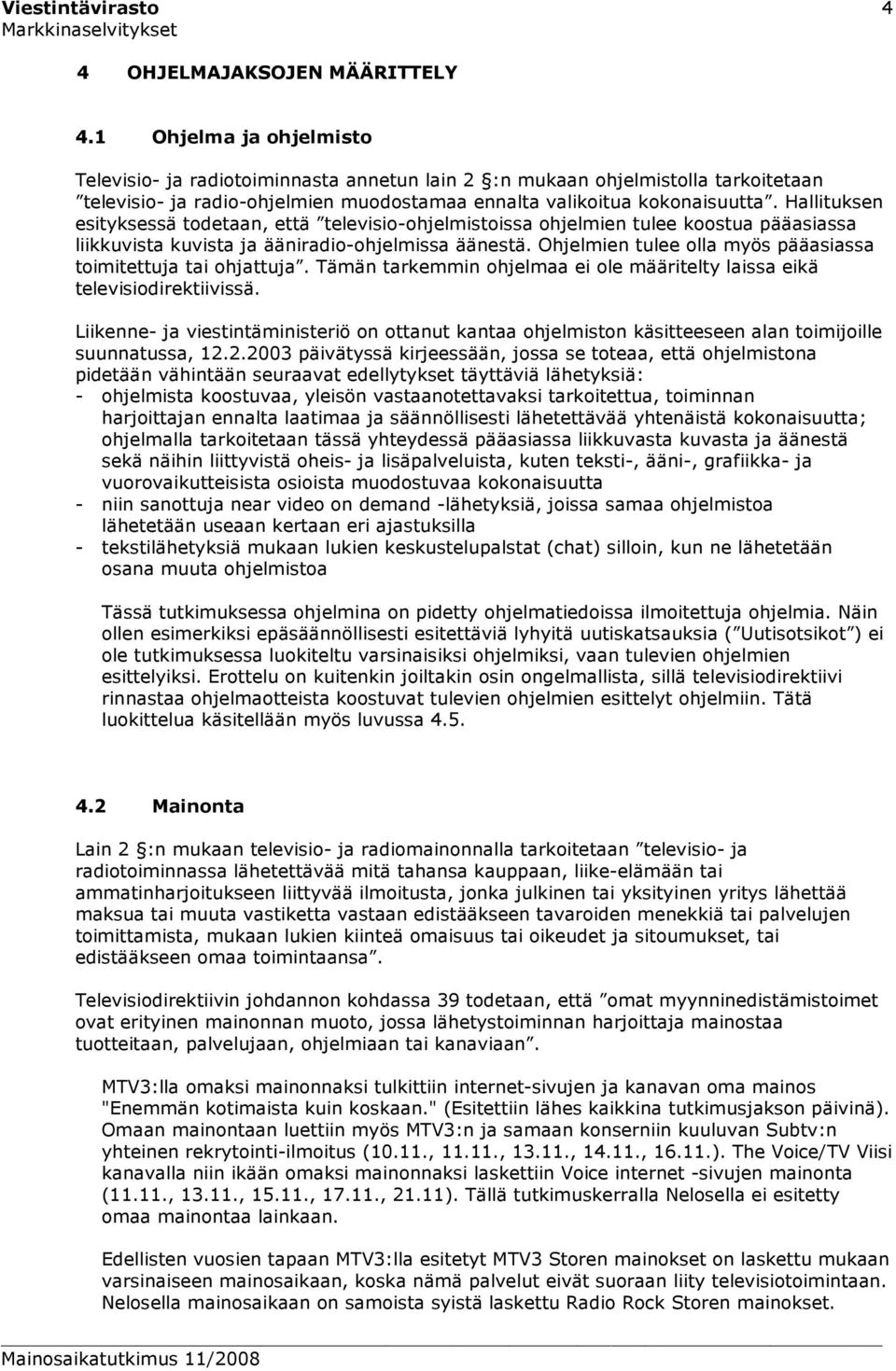 Hallituksen esityksessä todetaan, että televisio-ohjelmistoissa ohjelmien tulee koostua pääasiassa liikkuvista kuvista ja ääniradio-ohjelmissa äänestä.