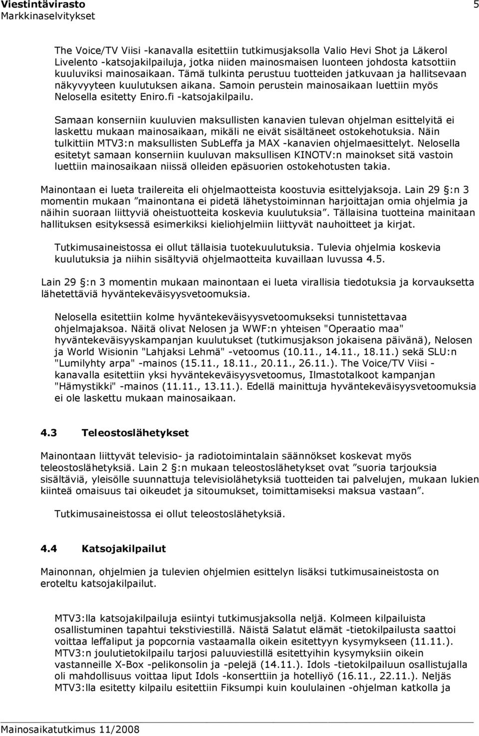 fi -katsojakilpailu. Samaan konserniin kuuluvien maksullisten kanavien tulevan ohjelman esittelyitä ei laskettu mukaan mainosaikaan, mikäli ne eivät sisältäneet ostokehotuksia.