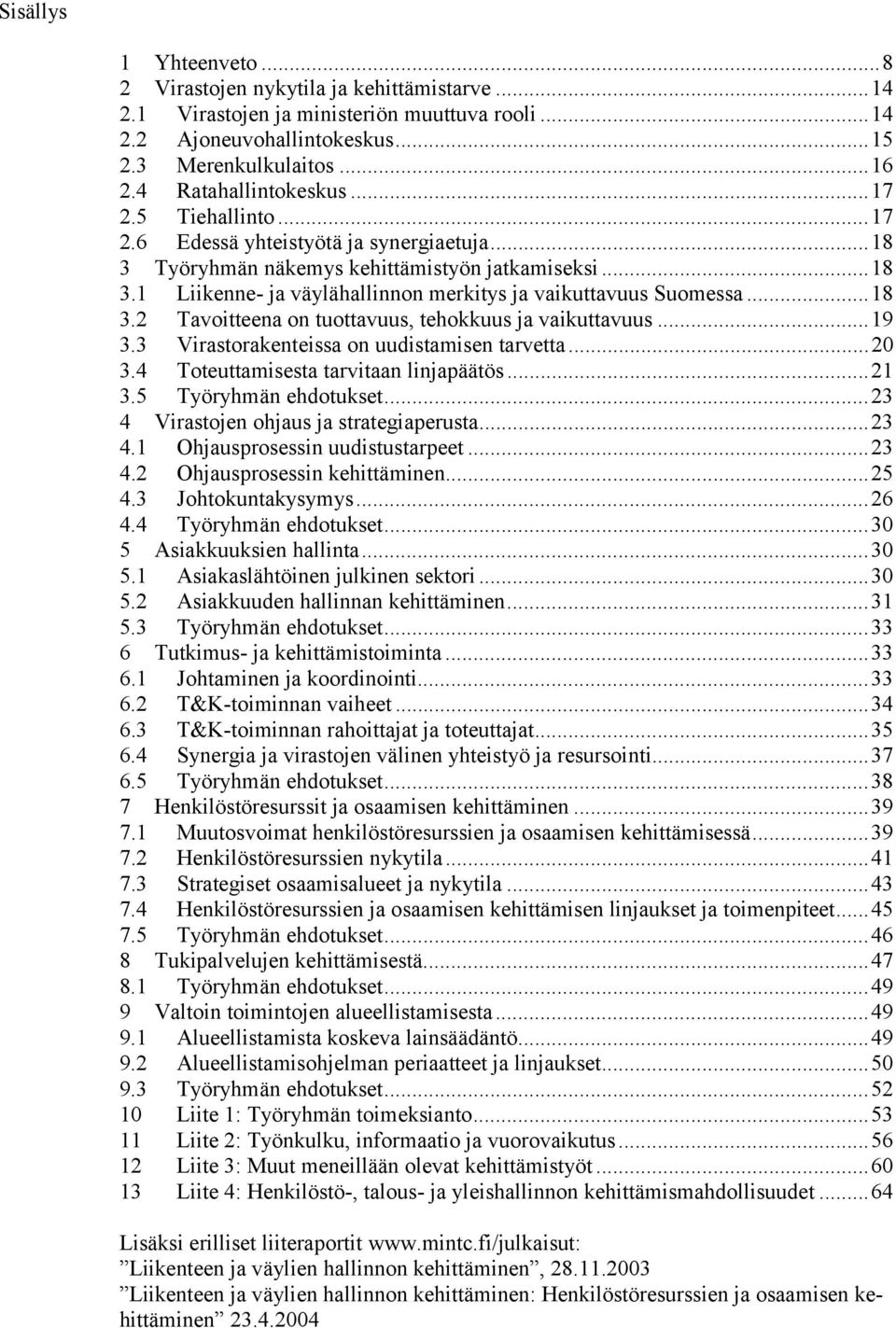 ..18 3.2 Tavoitteena on tuottavuus, tehokkuus ja vaikuttavuus...19 3.3 Virastorakenteissa on uudistamisen tarvetta...20 3.4 Toteuttamisesta tarvitaan linjapäätös...21 3.5 Työryhmän ehdotukset.