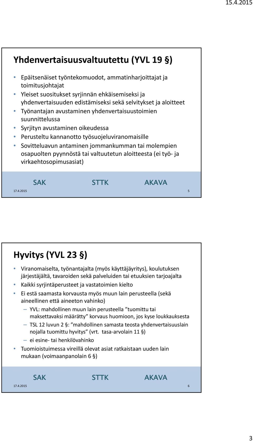 jommankumman tai molempien osapuolten pyynnöstä tai valtuutetun aloitteesta (ei työ ja virkaehtosopimusasiat) 5 Hyvitys (YVL 23 ) Viranomaiselta, työnantajalta (myös käyttäjäyritys), koulutuksen