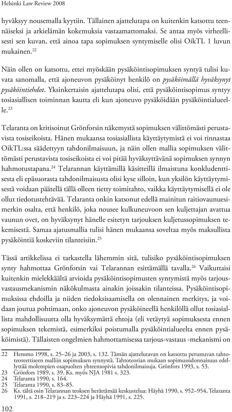 22 Näin ollen on katsottu, ettei myöskään pysäköintisopimuksen syntyä tulisi kuvata sanomalla, että ajoneuvon pysäköinyt henkilö on pysäköimällä hyväksynyt pysäköintiehdot.