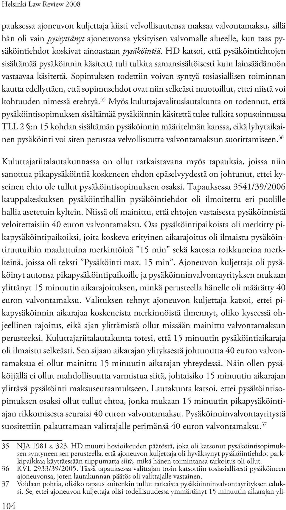 Sopimuksen todettiin voivan syntyä tosiasiallisen toiminnan kautta edellyttäen, että sopimusehdot ovat niin selkeästi muotoillut, ettei niistä voi kohtuuden nimessä erehtyä.