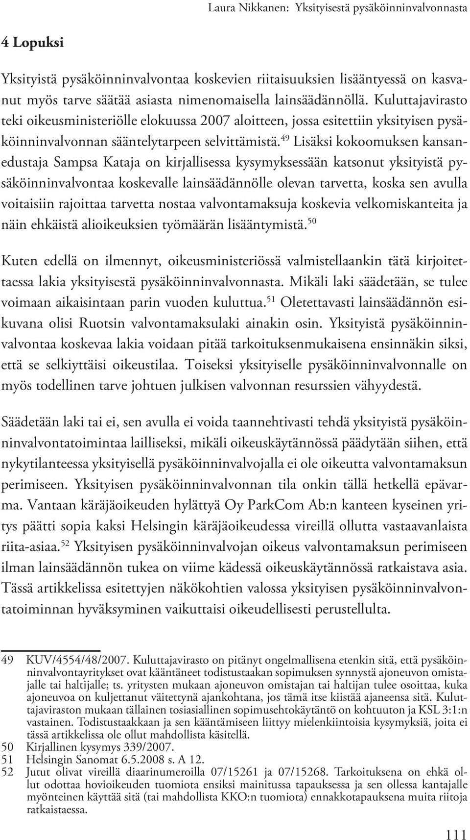 49 Lisäksi kokoomuksen kansanedustaja Sampsa Kataja on kirjallisessa kysymyksessään katsonut yksityistä pysäköinninvalvontaa koskevalle lainsäädännölle olevan tarvetta, koska sen avulla voitaisiin