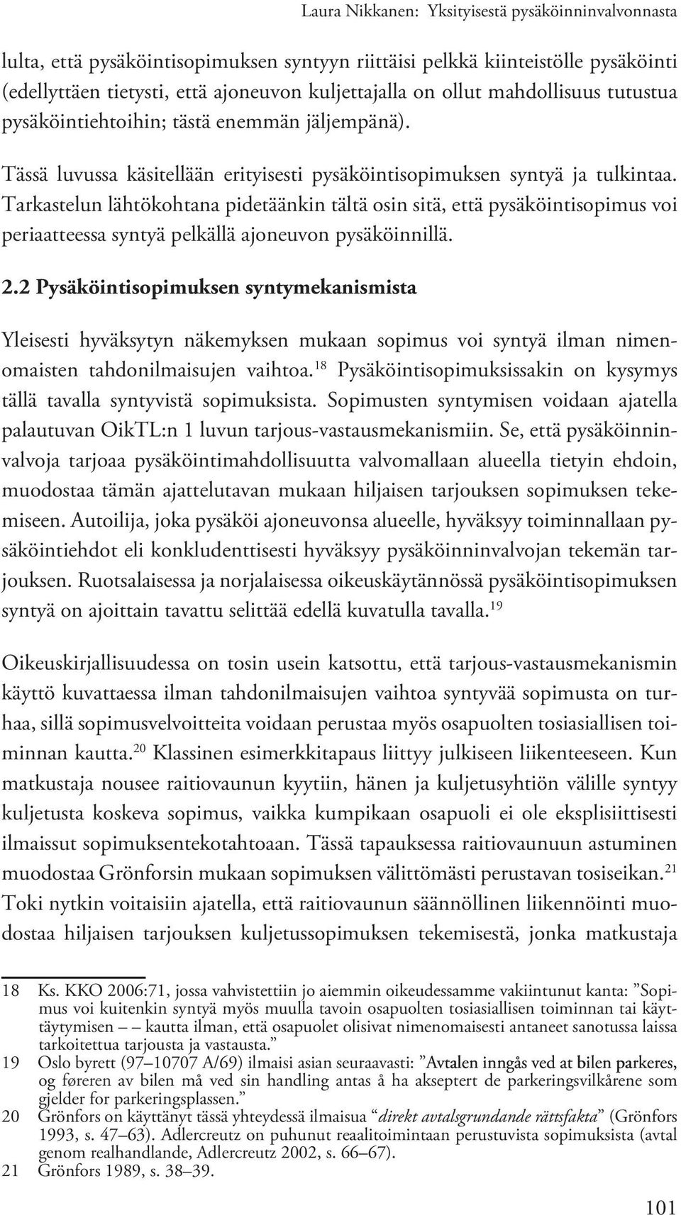 Tarkastelun lähtökohtana pidetäänkin tältä osin sitä, että pysäköintisopimus voi periaatteessa syntyä pelkällä ajoneuvon pysäköinnillä. 2.