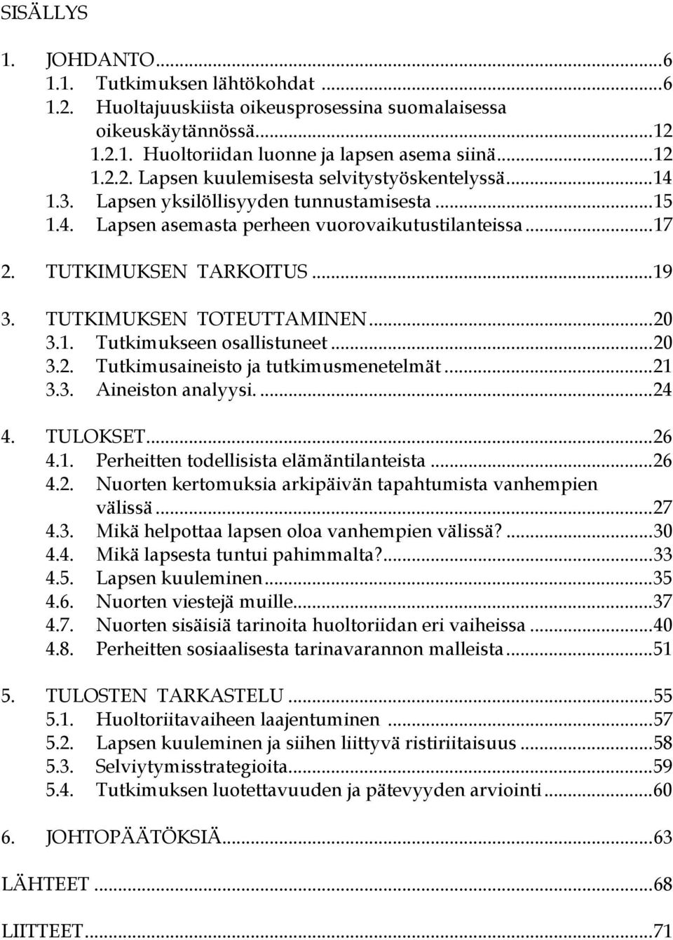 ..20 3.2. Tutkimusaineisto ja tutkimusmenetelmät...21 3.3. Aineiston analyysi....24 4. TULOKSET...26 4.1. Perheitten todellisista elämäntilanteista...26 4.2. Nuorten kertomuksia arkipäivän tapahtumista vanhempien välissä.