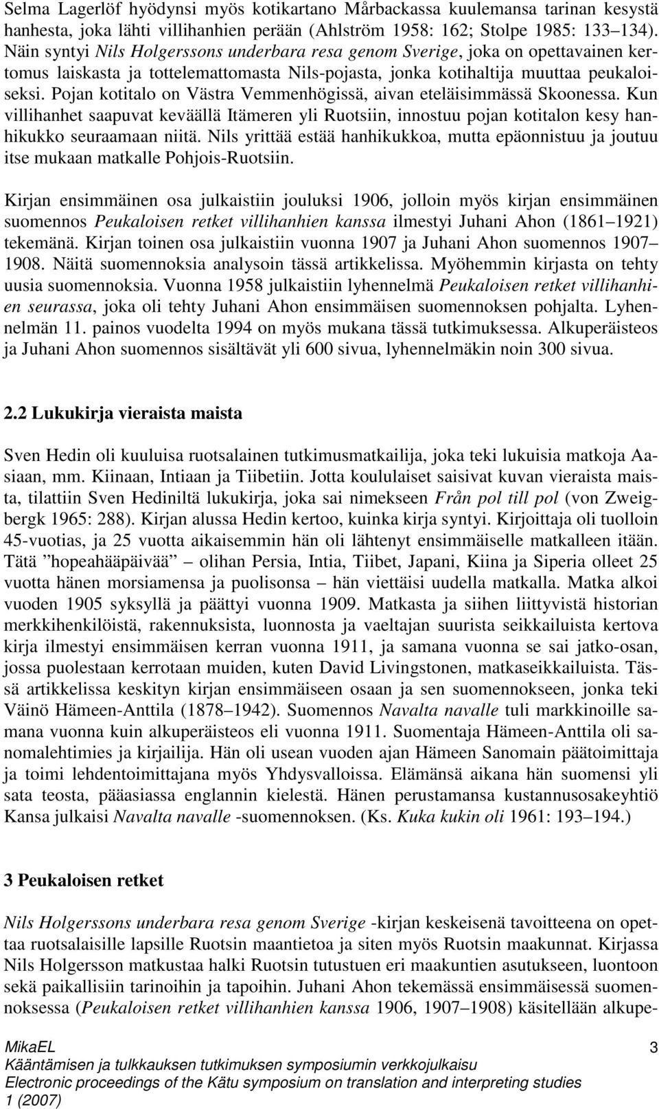 Pojan kotitalo on Västra Vemmenhögissä, aivan eteläisimmässä Skoonessa. Kun villihanhet saapuvat keväällä Itämeren yli Ruotsiin, innostuu pojan kotitalon kesy hanhikukko seuraamaan niitä.