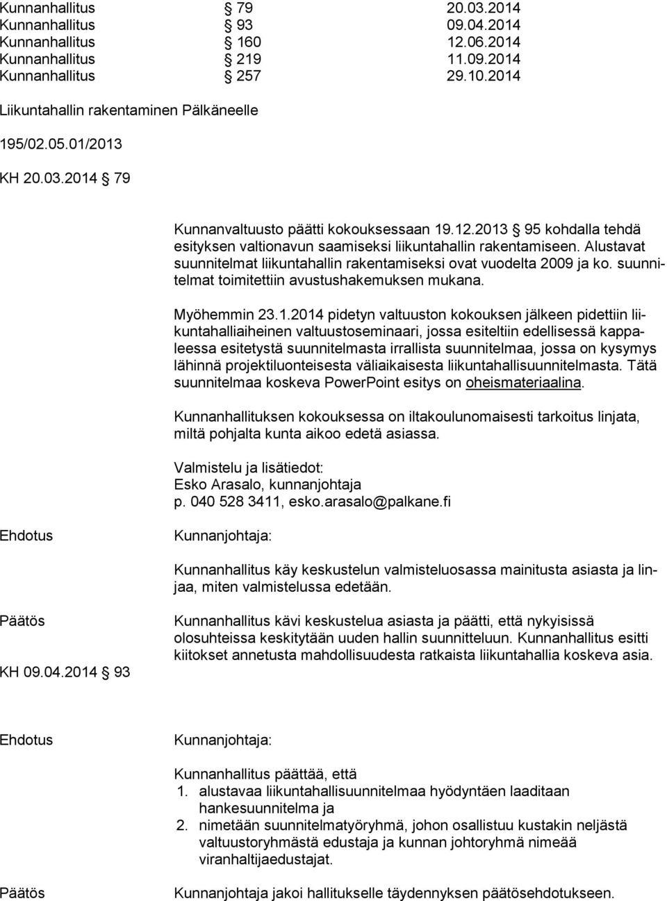 Alustavat suun ni tel mat liikuntahallin rakentamiseksi ovat vuodelta 2009 ja ko. suun nitel mat toimitettiin avustushakemuksen mukana. Myöhemmin 23.1.