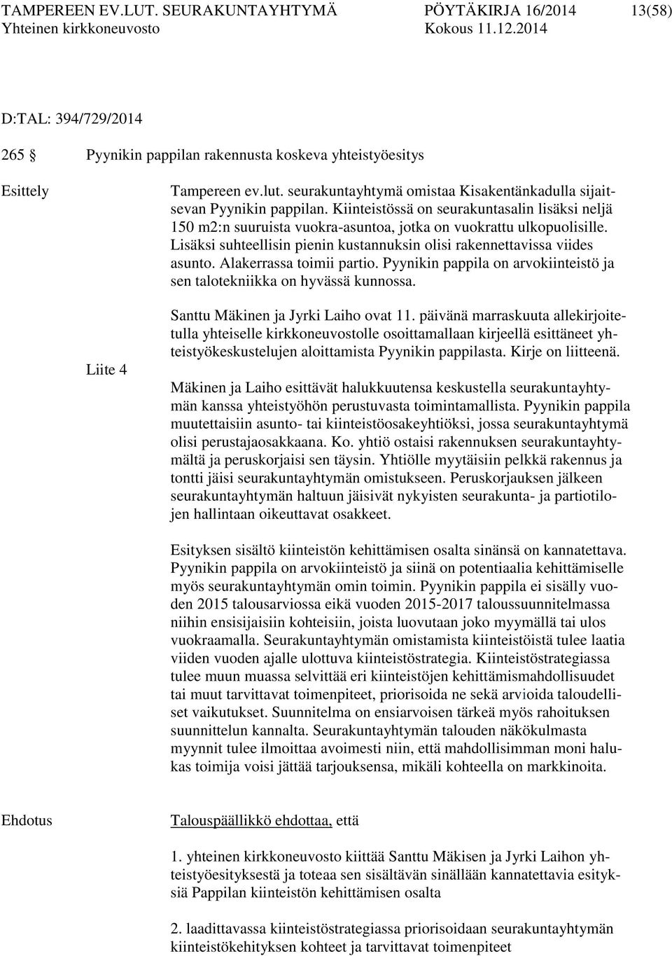 Lisäksi suhteellisin pienin kustannuksin olisi rakennettavissa viides asunto. Alakerrassa toimii partio. Pyynikin pappila on arvokiinteistö ja sen talotekniikka on hyvässä kunnossa.