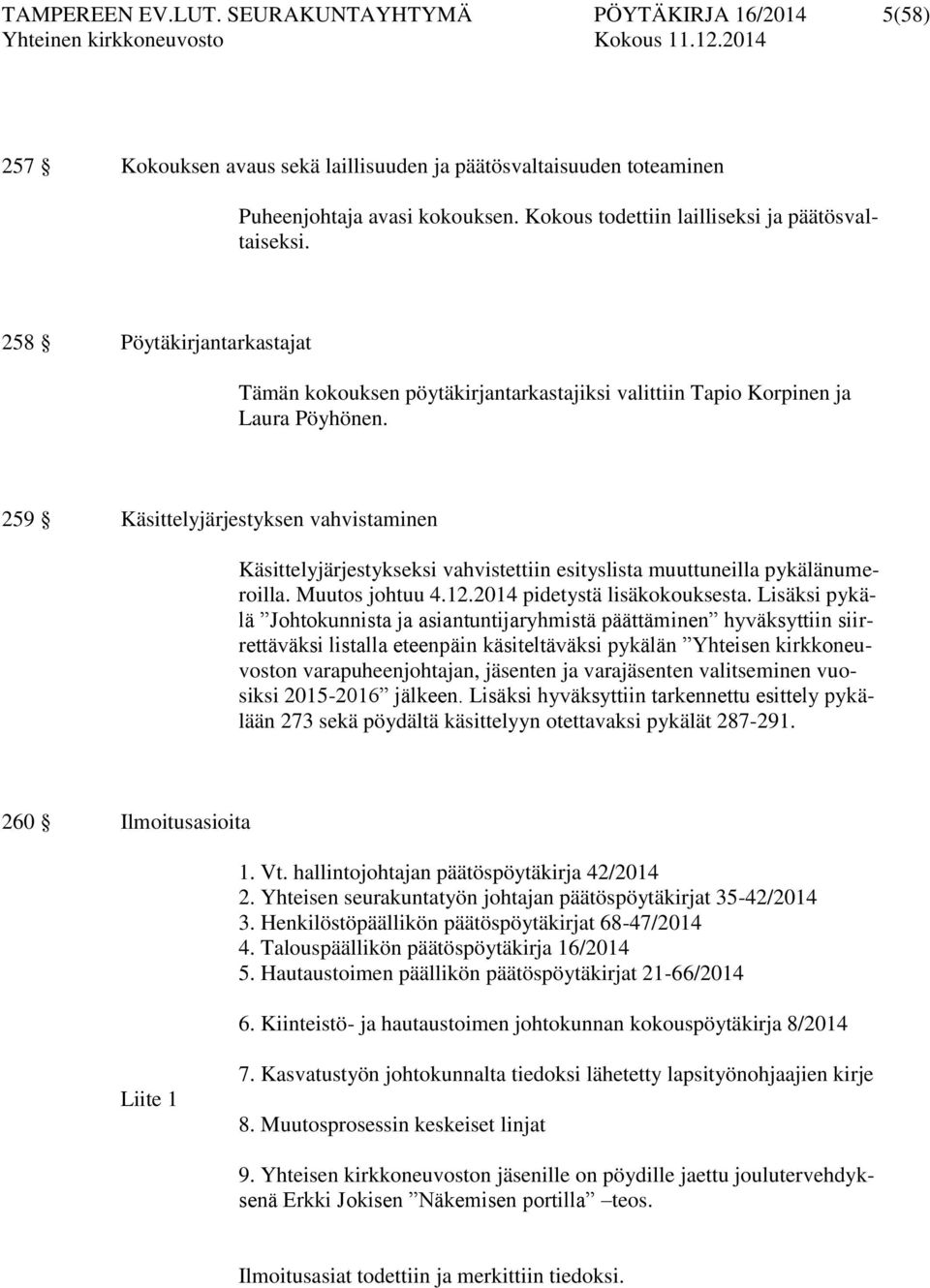 259 Käsittelyjärjestyksen vahvistaminen Käsittelyjärjestykseksi vahvistettiin esityslista muuttuneilla pykälänumeroilla. Muutos johtuu 4.12.2014 pidetystä lisäkokouksesta.