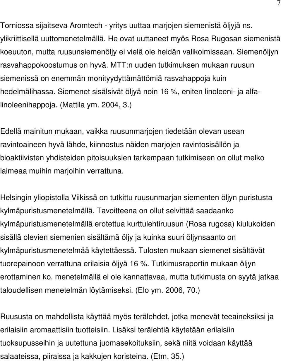 MTT:n uuden tutkimuksen mukaan ruusun siemenissä on enemmän monityydyttämättömiä rasvahappoja kuin hedelmälihassa. Siemenet sisälsivät öljyä noin 16 %, eniten linoleeni- ja alfalinoleenihappoja.