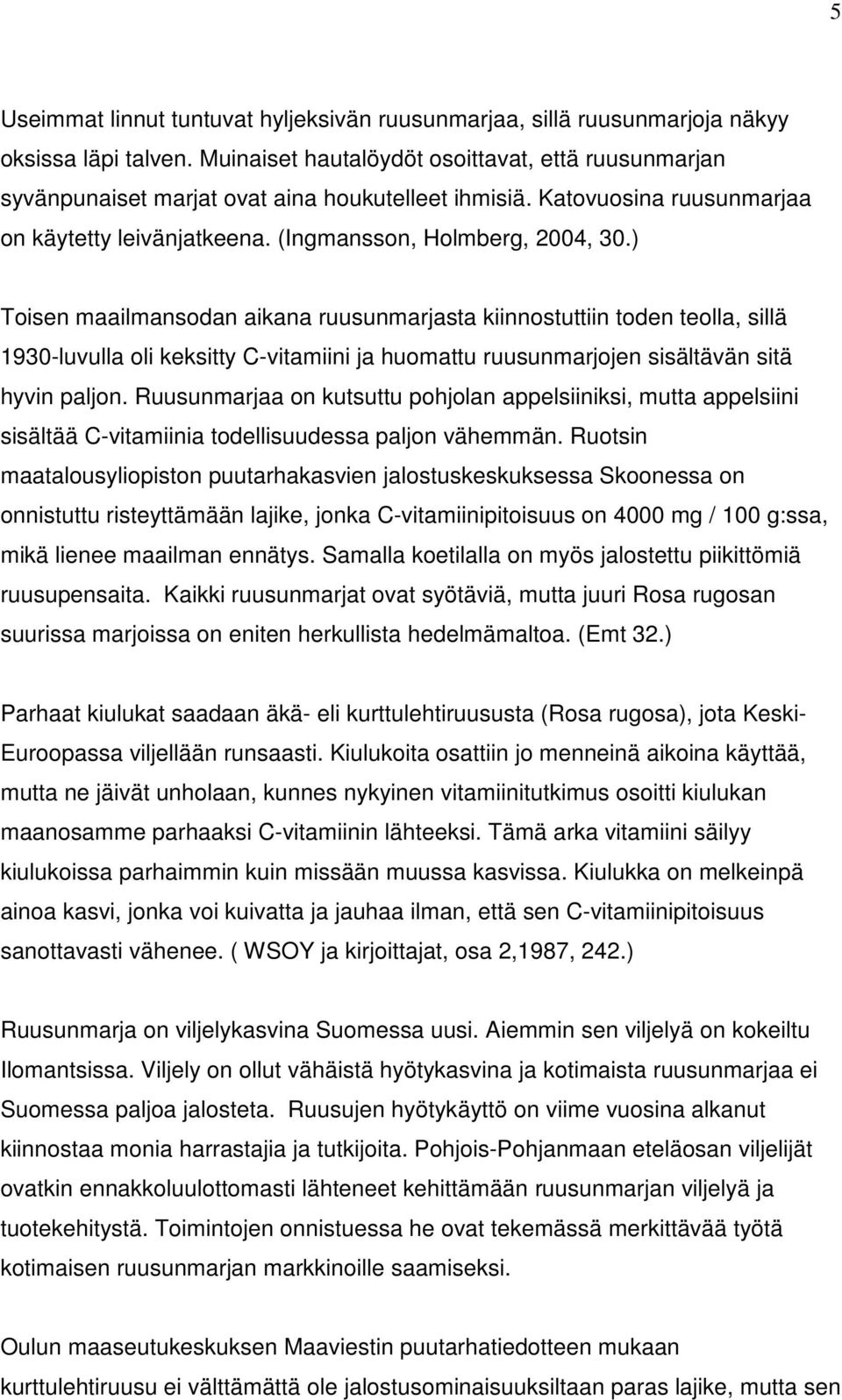 ) Toisen maailmansodan aikana ruusunmarjasta kiinnostuttiin toden teolla, sillä 1930-luvulla oli keksitty C-vitamiini ja huomattu ruusunmarjojen sisältävän sitä hyvin paljon.