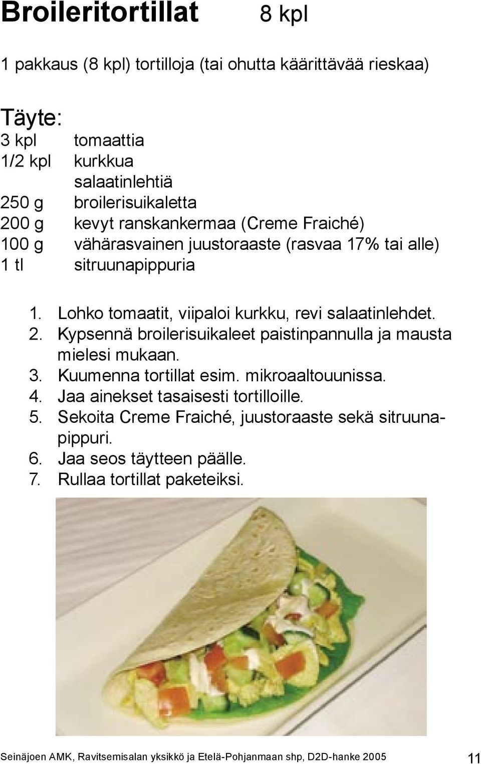 Kypsennä broilerisuikaleet paistinpannulla ja mausta mielesi mukaan. 3. Kuumenna tortillat esim. mikroaaltouunissa. 4. Jaa ainekset tasaisesti tortilloille. 5.