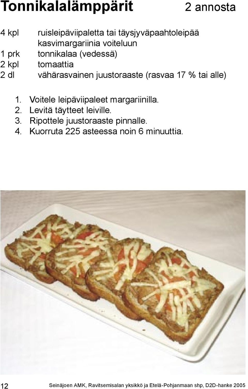 Voitele leipäviipaleet margariinilla. 2. Levitä täytteet leiville. 3. Ripottele juustoraaste pinnalle. 4.