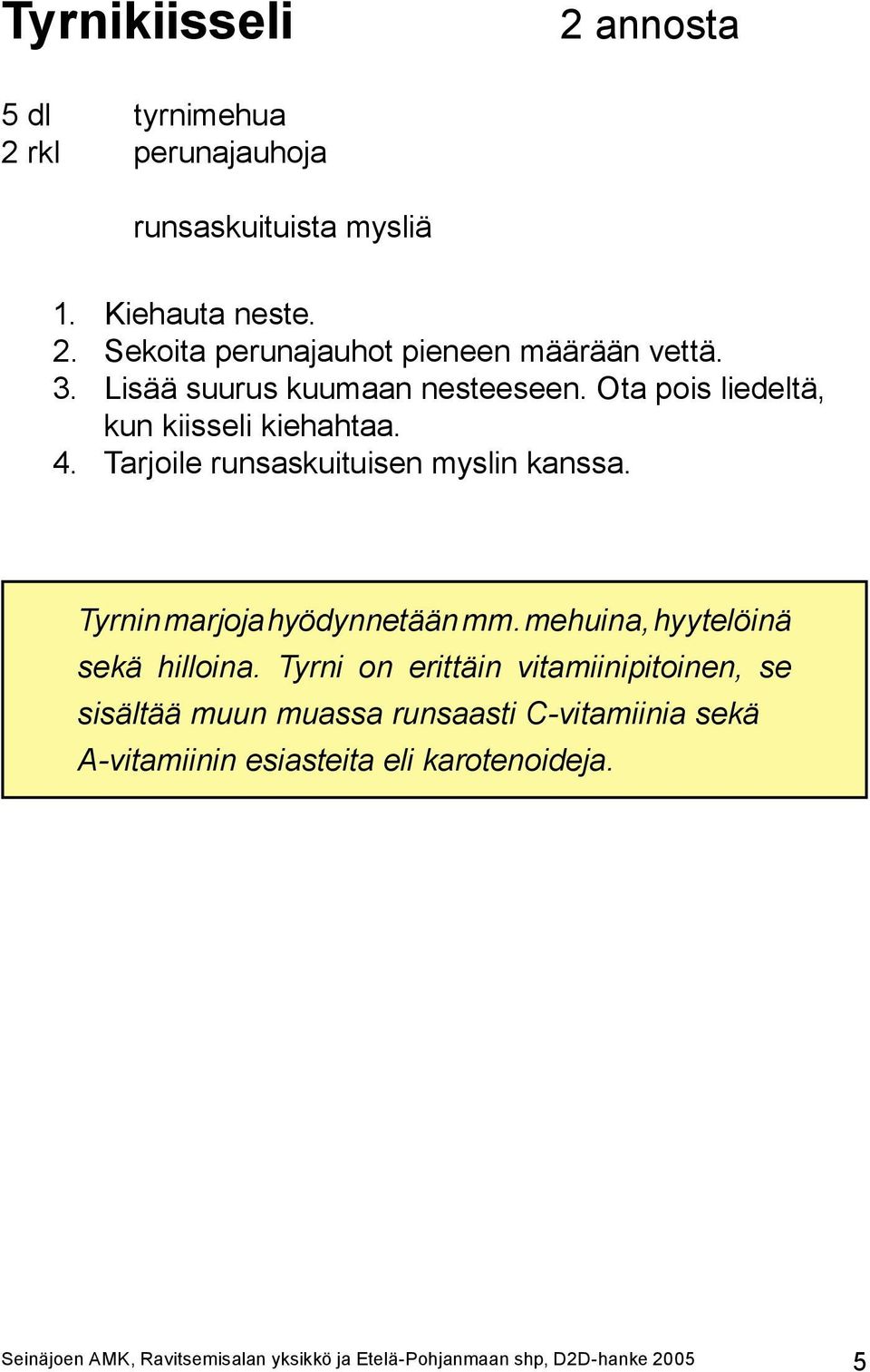 Tyrnin marjoja hyödynnetään mm. mehuina, hyytelöinä sekä hilloina.