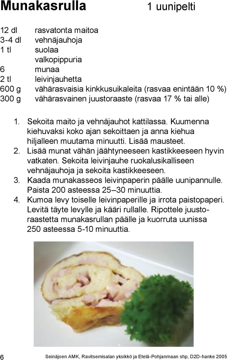 Lisää munat vähän jäähtyneeseen kastikkeeseen hyvin vatkaten. Sekoita leivinjauhe ruokalusikalliseen vehnäjauhoja ja sekoita kastikkeeseen. 3. Kaada munakasseos leivinpaperin päälle uunipannulle.