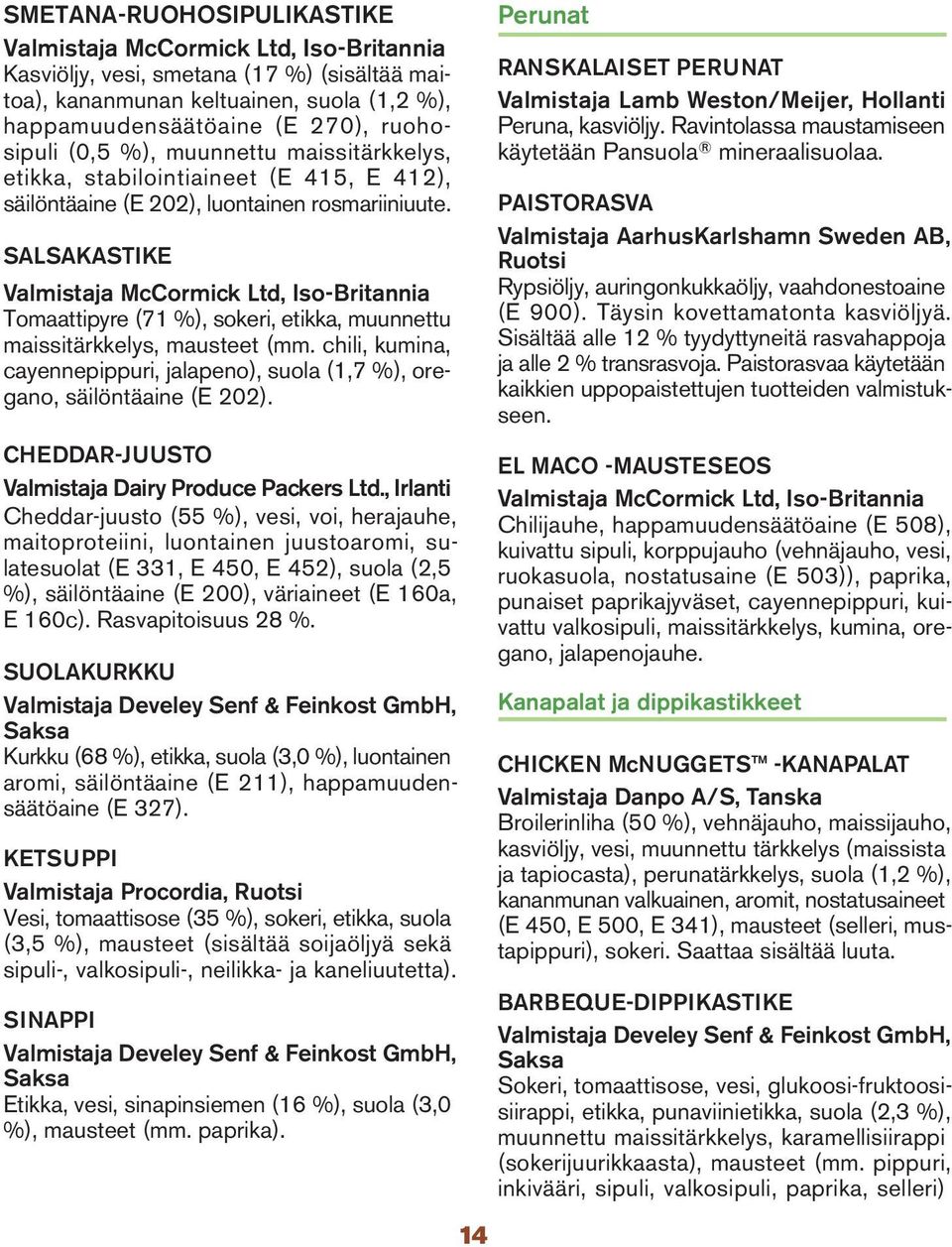 SALSAKASTIKE Valmistaja McCormick Ltd, Iso-Britannia Tomaattipyre (71 %), sokeri, etikka, muunnettu maissitärkkelys, mausteet (mm.