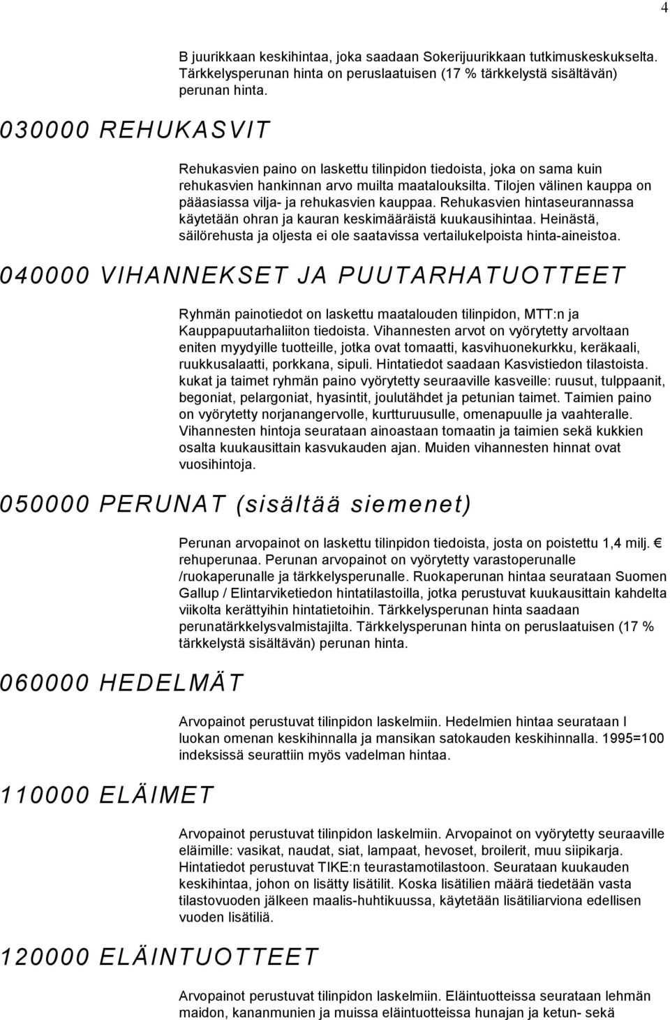 Rehukasvien hintaseurannassa käytetään ohran ja kauran keskimääräistä kuukausihintaa. Heinästä, säilörehusta ja oljesta ei ole saatavissa vertailukelpoista hinta-aineistoa.