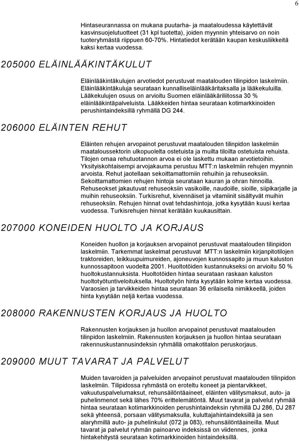 Eläinlääkintäkuluja seurataan kunnalliseläinlääkäritaksalla ja lääkekuluilla. Lääkekulujen osuus on arvioitu Suomen eläinlääkäriliitossa 30 % eläinlääkintäpalveluista.