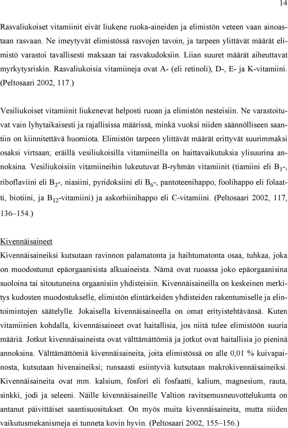 Rasvaliukoisia vitamiineja ovat A- (eli retinoli), D-, E- ja K-vitamiini. (Peltosaari 2002, 117.) Vesiliukoiset vitamiinit liukenevat helposti ruoan ja elimistön nesteisiin.