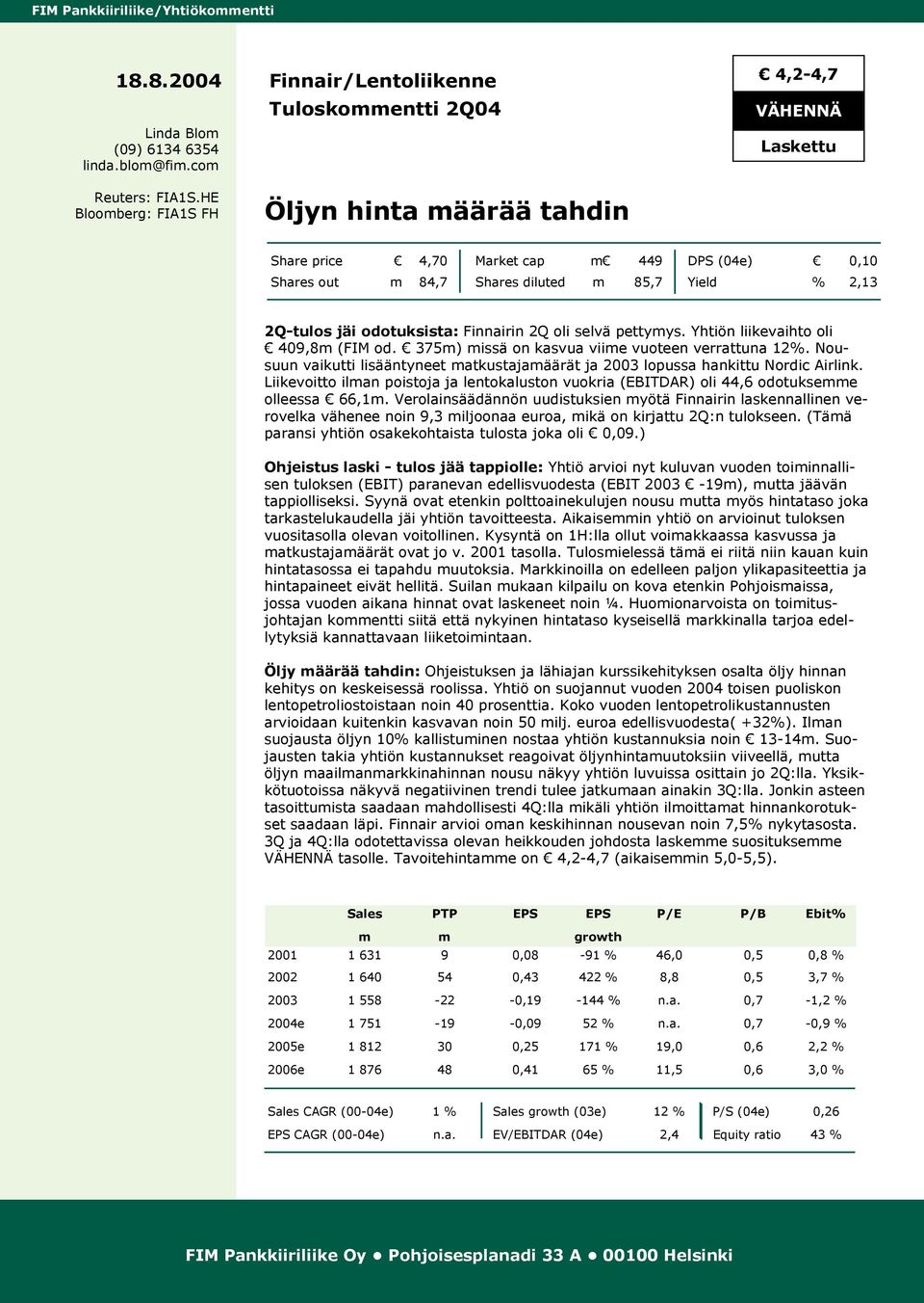 85,7 Yield % 2,13 2Q-tulos jäi odotuksista: Finnairin 2Q oli selvä pettymys. Yhtiön liikevaihto oli 409,8m (FIM od. 375m) missä on kasvua viime vuoteen verrattuna 12%.