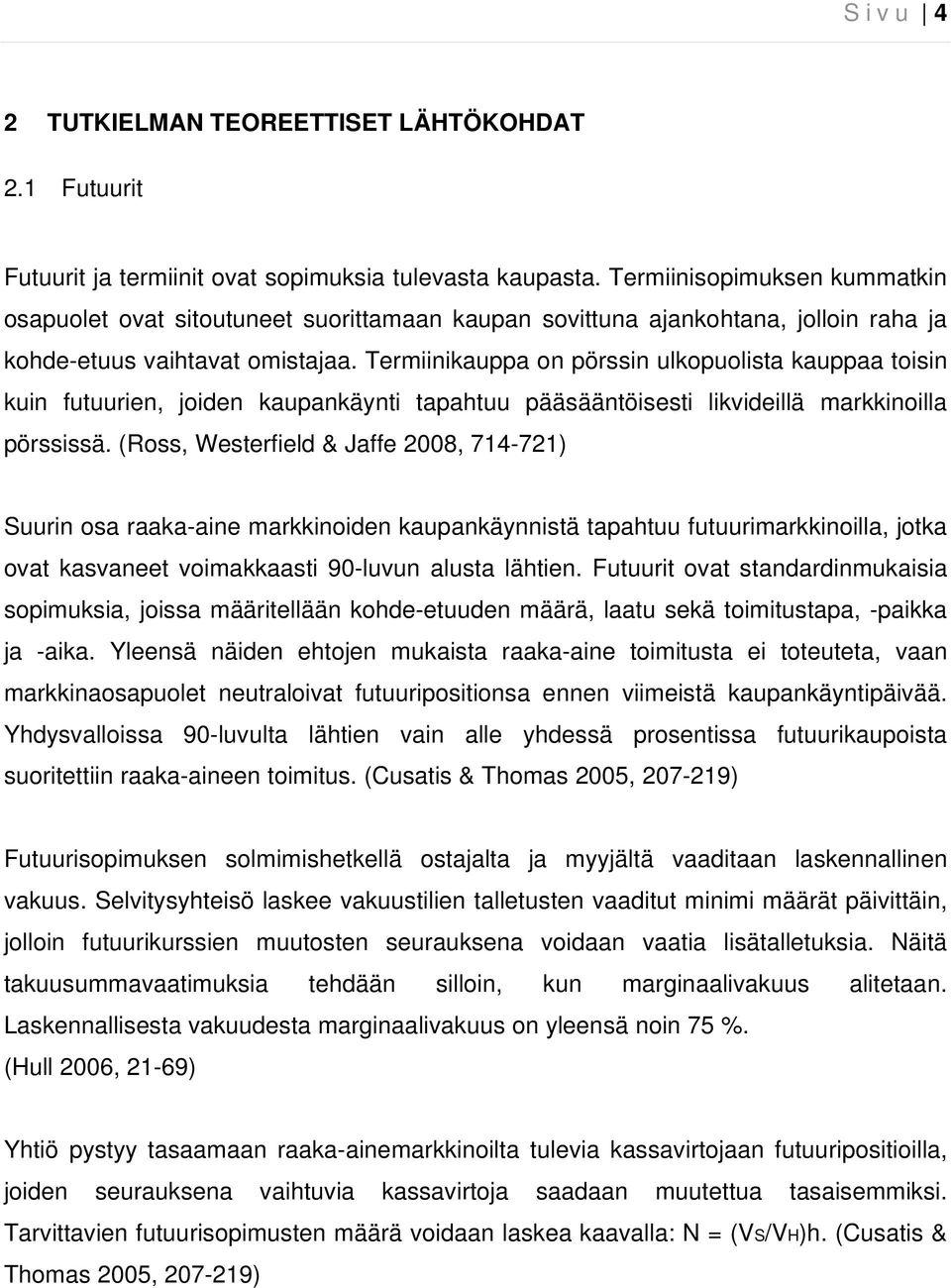 Termiinikauppa on pörssin ulkopuolista kauppaa toisin kuin futuurien, joiden kaupankäynti tapahtuu pääsääntöisesti likvideillä markkinoilla pörssissä.