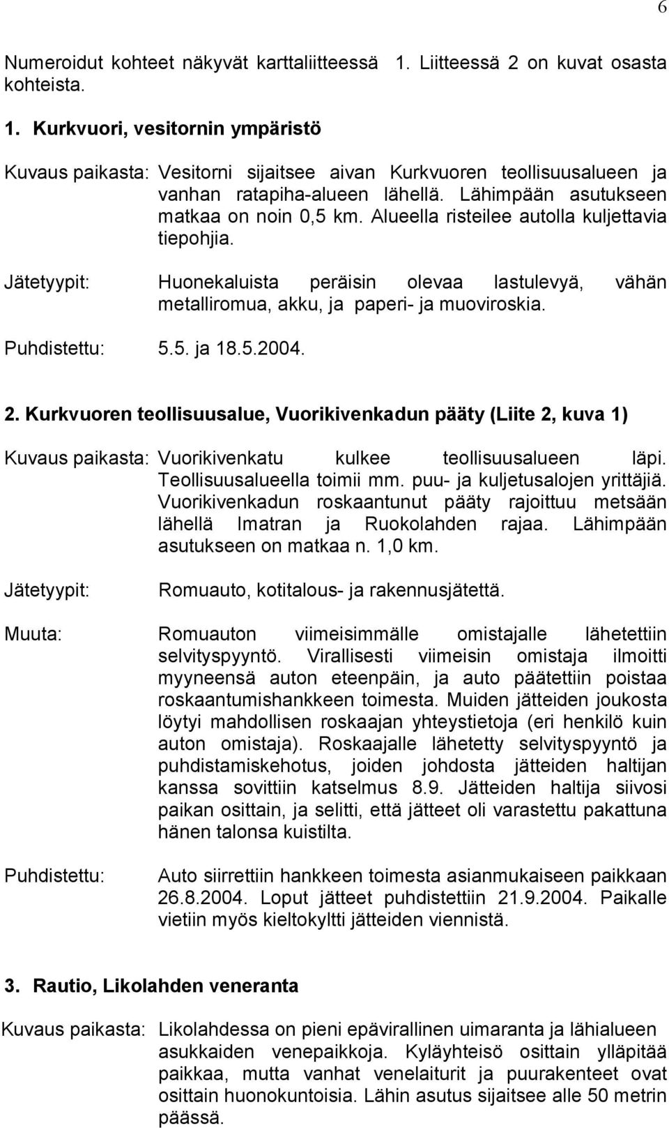 Puhdistettu: 5.5. ja 18.5.2004. 2. Kurkvuoren teollisuusalue, Vuorikivenkadun pääty (Liite 2, kuva 1) Kuvaus paikasta: Vuorikivenkatu kulkee teollisuusalueen läpi. Teollisuusalueella toimii mm.