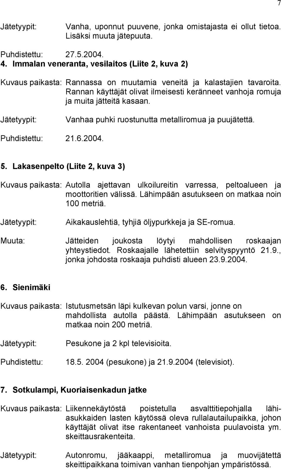 Rannan käyttäjät olivat ilmeisesti keränneet vanhoja romuja ja muita jätteitä kasaan. Vanhaa puhki ruostunutta metalliromua ja puujätettä. Puhdistettu: 21.6.2004. 5.