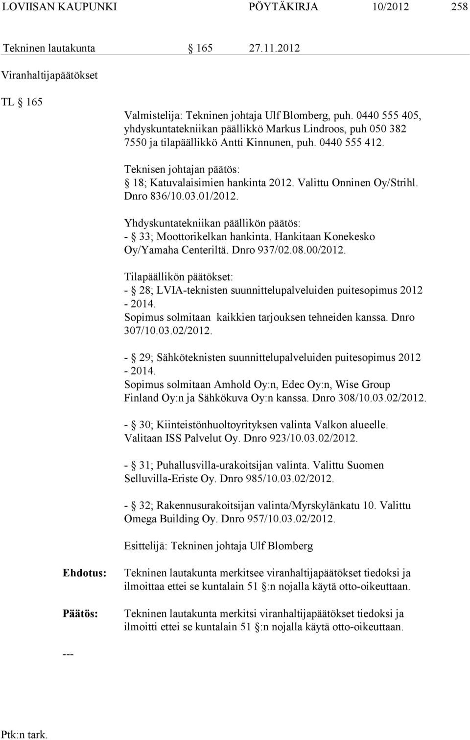 Valittu Onninen Oy/Strihl. Dnro 836/10.03.01/2012. Yhdyskuntatekniikan päällikön päätös: - 33; Moottorikelkan hankinta. Hankitaan Konekesko Oy/Yamaha Centeriltä. Dnro 937/02.08.00/2012.