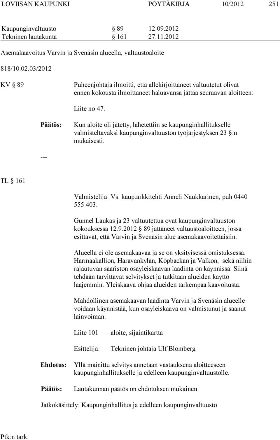 Kun aloite oli jätetty, lähetettiin se kaupunginhallitukselle valmisteltavaksi kaupunginvaltuuston työjärjestyksen 23 :n mukaisesti. TL 161 Valmistelija: Vs. kaup.arkkitehti Anneli Naukkarinen, puh 0440 555 403.