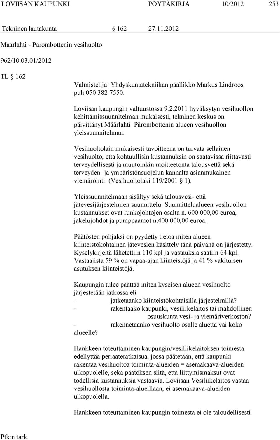 Vesihuoltolain mukaisesti tavoitteena on turvata sellainen vesihuolto, että kohtuullisin kustannuksin on saatavissa riittävästi terveydellisesti ja muutoinkin moitteetonta talousvettä sekä terveyden-