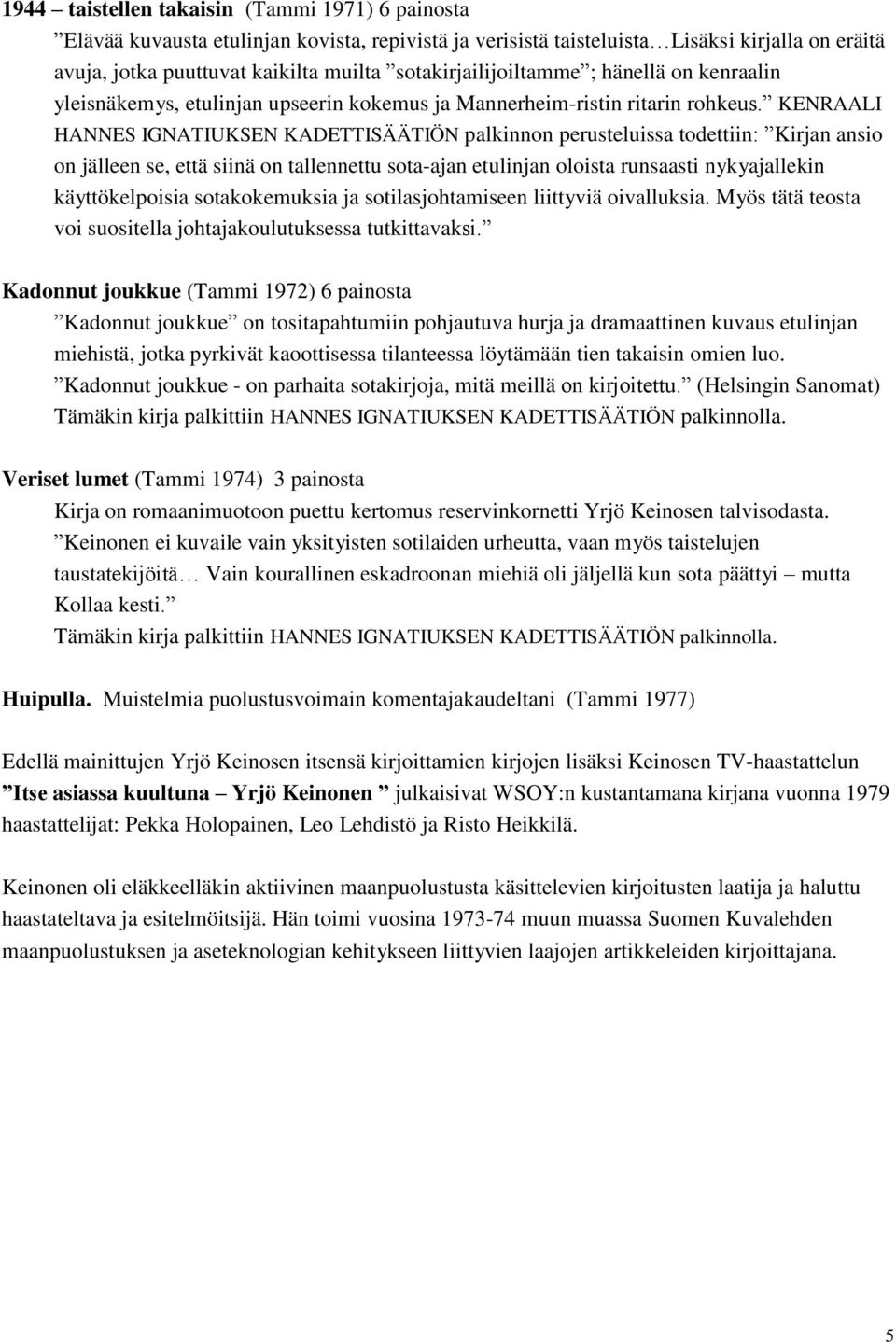 KENRAALI HANNES IGNATIUKSEN KADETTISÄÄTIÖN palkinnon perusteluissa todettiin: Kirjan ansio on jälleen se, että siinä on tallennettu sota-ajan etulinjan oloista runsaasti nykyajallekin käyttökelpoisia