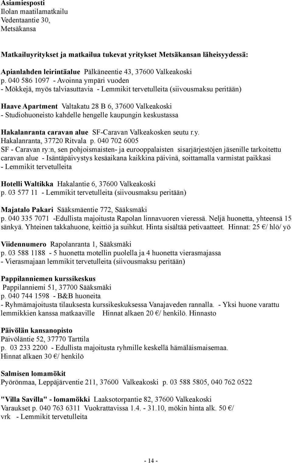 040 586 1097 - Avoinna ympäri vuoden - Mökkejä, myös talviasuttavia - Lemmikit tervetulleita (siivousmaksu peritään) Haave Apartment Valtakatu 28 B 6, 37600 Valkeakoski - Studiohuoneisto kahdelle