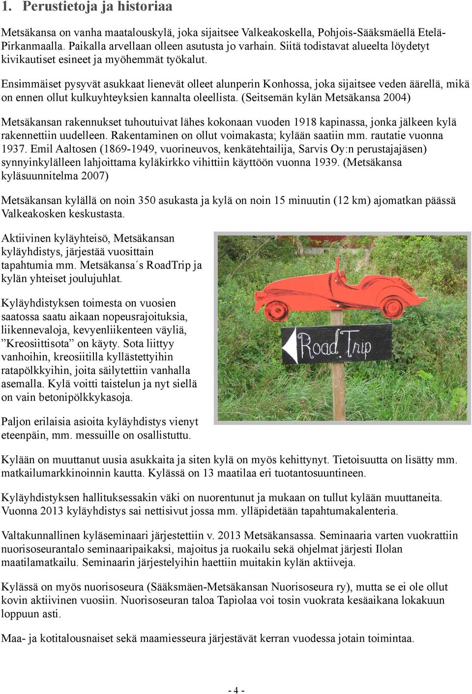 Ensimmäiset pysyvät asukkaat lienevät olleet alunperin Konhossa, joka sijaitsee veden äärellä, mikä on ennen ollut kulkuyhteyksien kannalta oleellista.