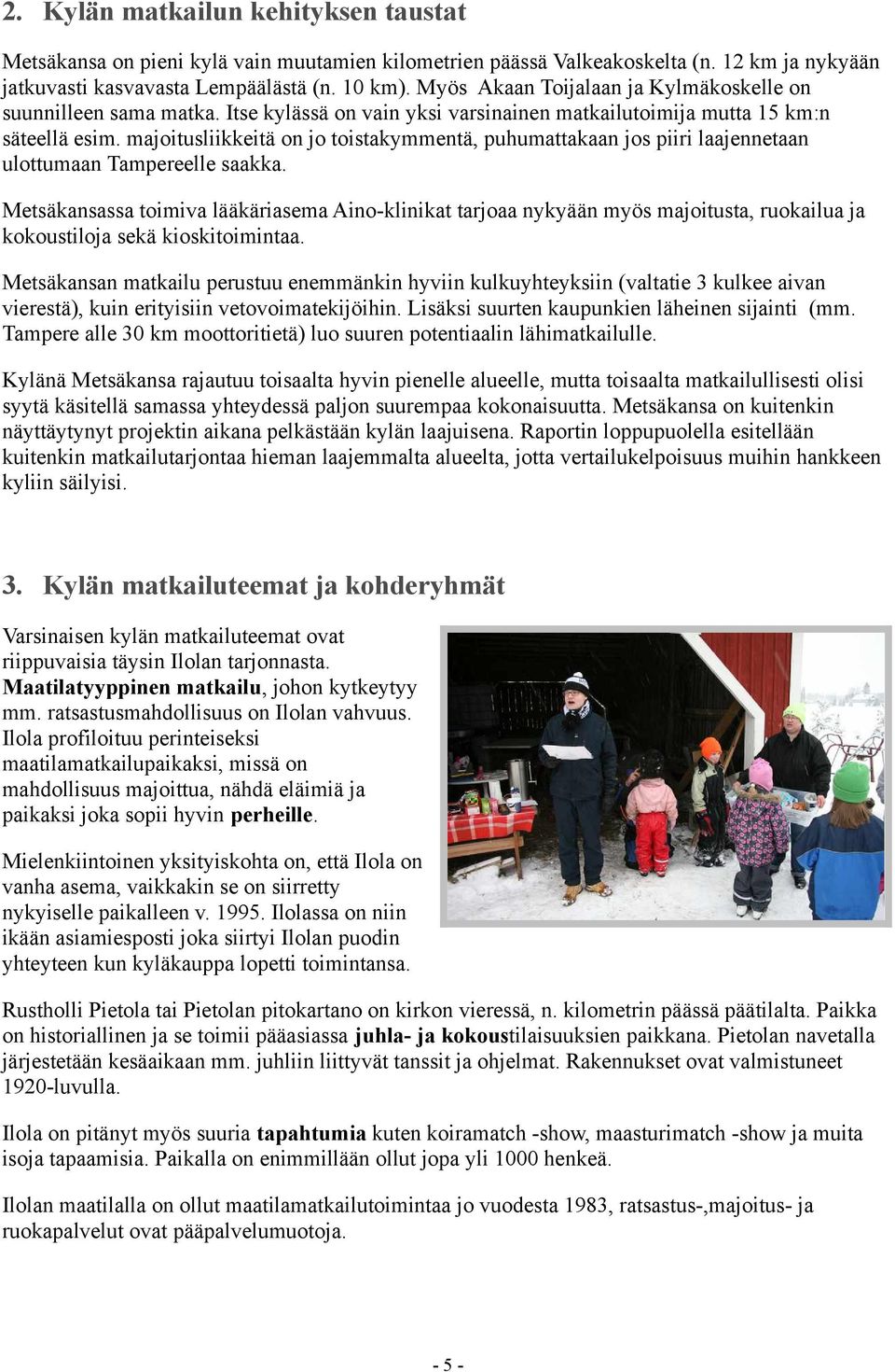 majoitusliikkeitä on jo toistakymmentä, puhumattakaan jos piiri laajennetaan ulottumaan Tampereelle saakka.