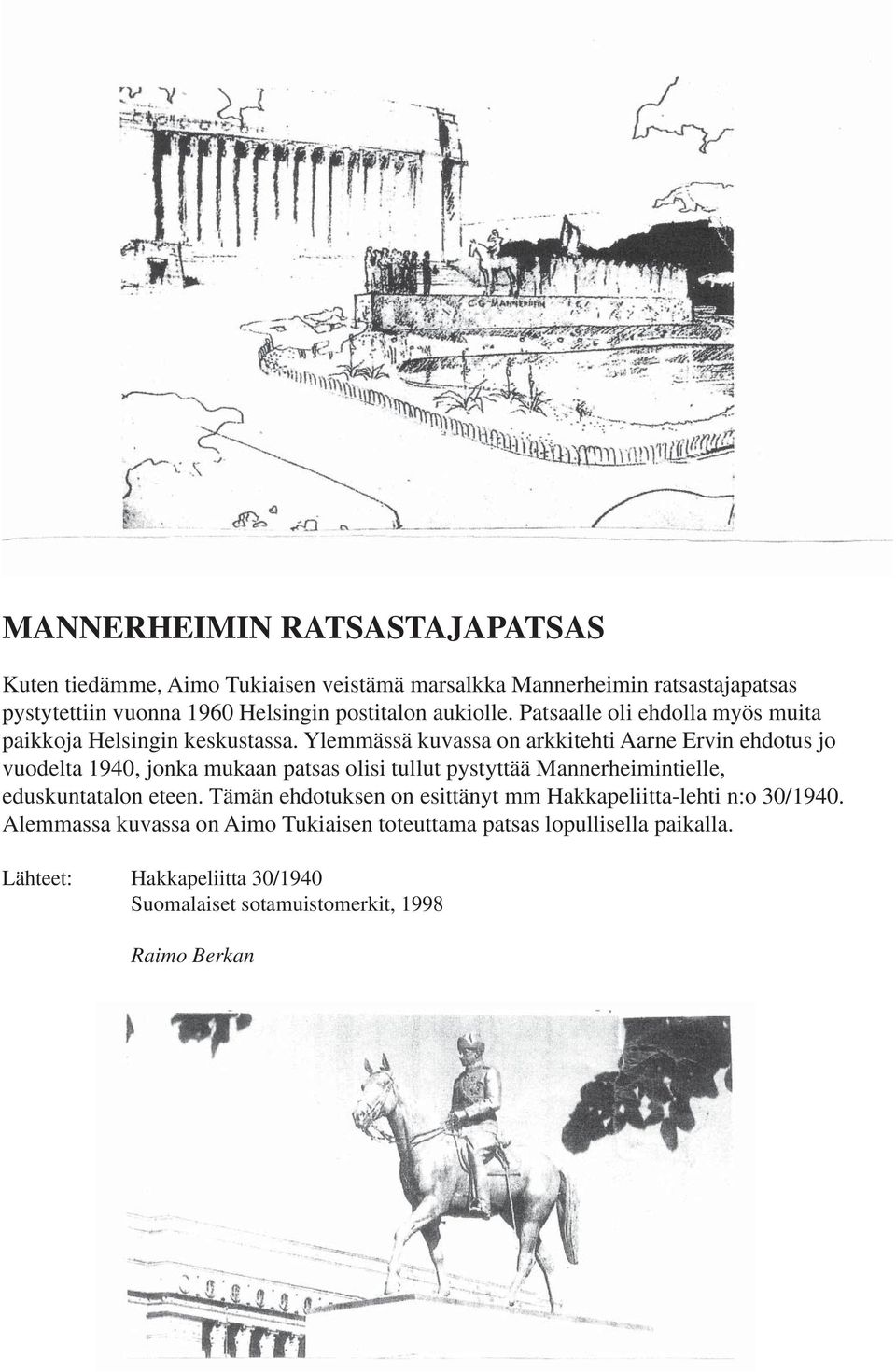 Ylemmässä kuvassa on arkkitehti Aarne Ervin ehdotus jo vuodelta 1940, jonka mukaan patsas olisi tullut pystyttää Mannerheimintielle, eduskuntatalon