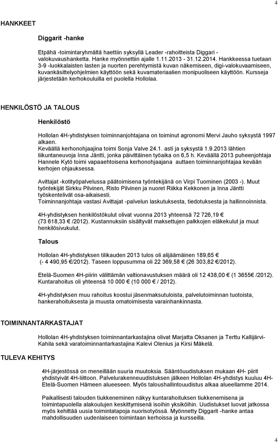 Kursseja järjestetään kerhokouluilla eri puolella Hollolaa. HENKILÖSTÖ JA TALOUS Henkilöstö Hollolan 4H-yhdistyksen toiminnanjohtajana on toiminut agronomi Mervi Jauho syksystä 1997 alkaen.