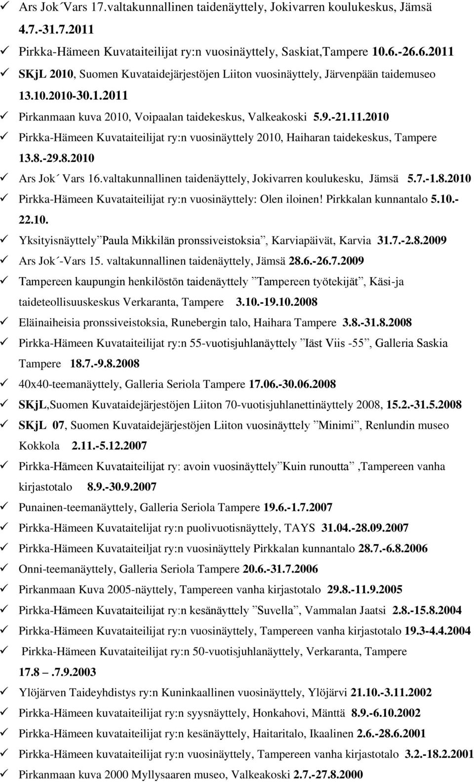 8.-29.8.2010 Ars Jok Vars 16.valtakunnallinen taidenäyttely, Jokivarren koulukesku, Jämsä 5.7.-1.8.2010 Pirkka-Hämeen Kuvataiteilijat ry:n vuosinäyttely: Olen iloinen! Pirkkalan kunnantalo 5.10.- 22.