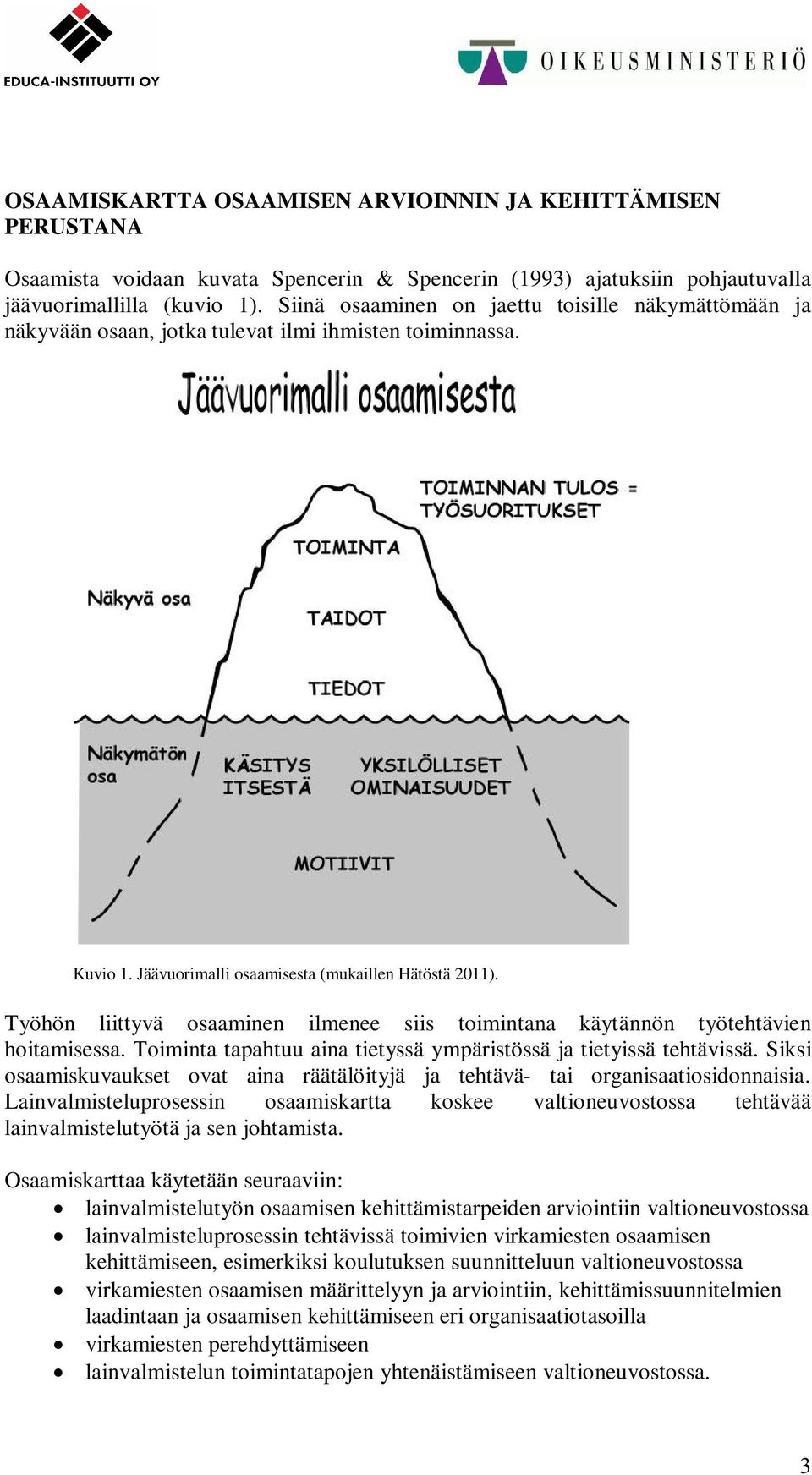 Työhön liittyvä osaaminen ilmenee siis toimintana käytännön työtehtävien hoitamisessa. Toiminta tapahtuu aina tietyssä ympäristössä ja tietyissä tehtävissä.