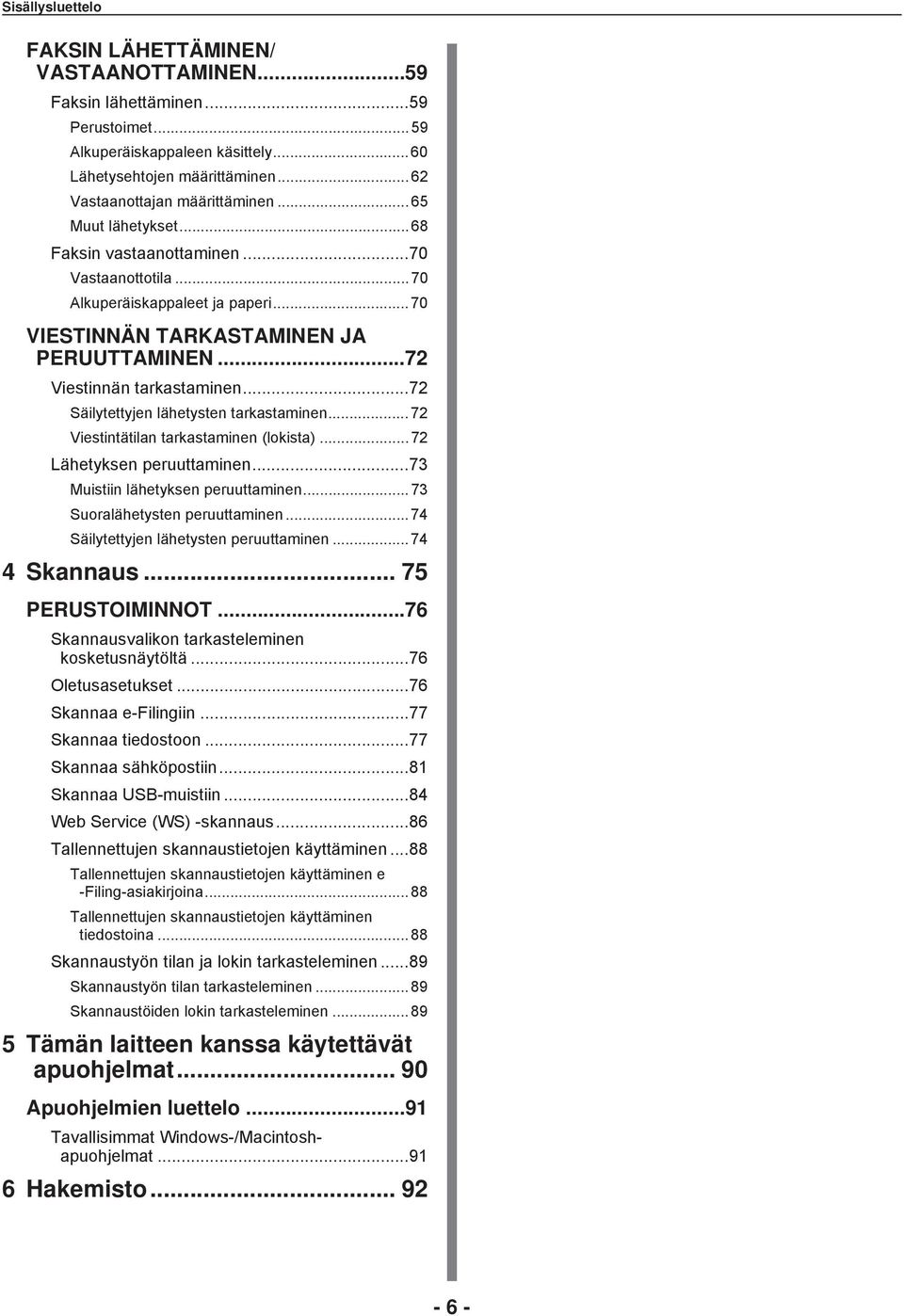 ..7 Säilytettyjen lähetysten tarkastaminen... 7 Viestintätilan tarkastaminen (lokista)...7 Lähetyksen peruuttaminen...7 Muistiin lähetyksen peruuttaminen... 7 Suoralähetysten peruuttaminen.