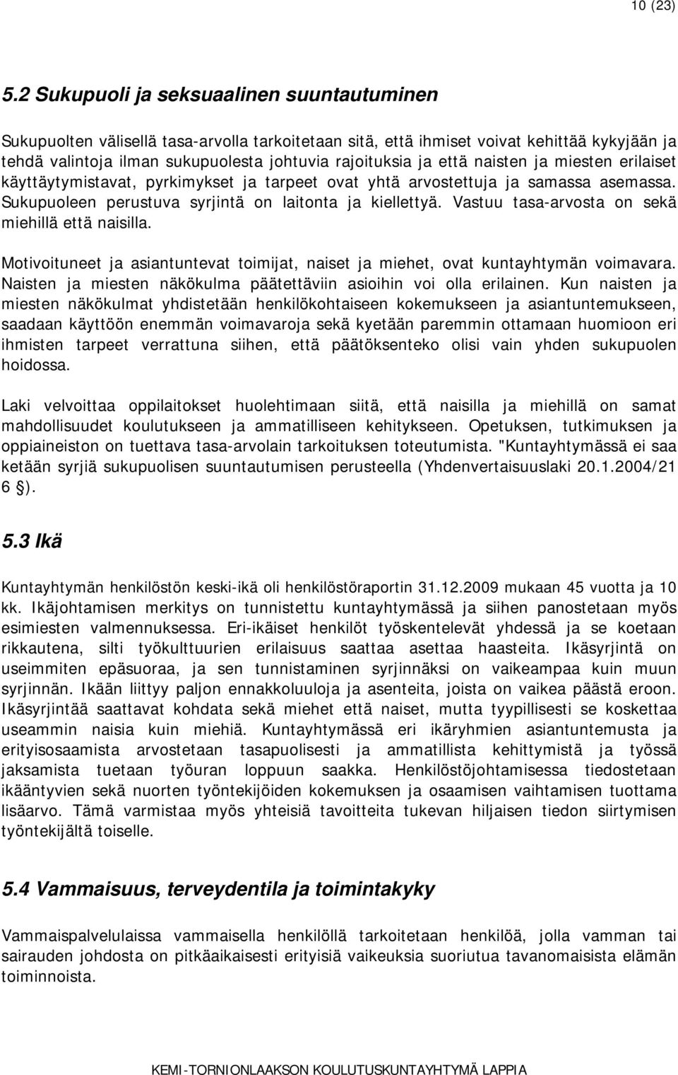 että naisten ja miesten erilaiset käyttäytymistavat, pyrkimykset ja tarpeet ovat yhtä arvostettuja ja samassa asemassa. Sukupuoleen perustuva syrjintä on laitonta ja kiellettyä.