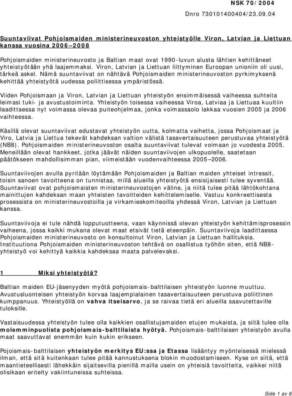 kehittäneet yhteistyötään yhä laajemmaksi. Viron, Latvian ja Liettuan liittyminen Euroopan unioniin oli uusi, tärkeä askel.