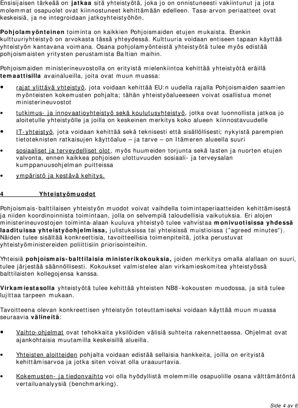 Etenkin kulttuuriyhteistyö on arvokasta tässä yhteydessä. Kulttuuria voidaan entiseen tapaan käyttää yhteistyön kantavana voimana.