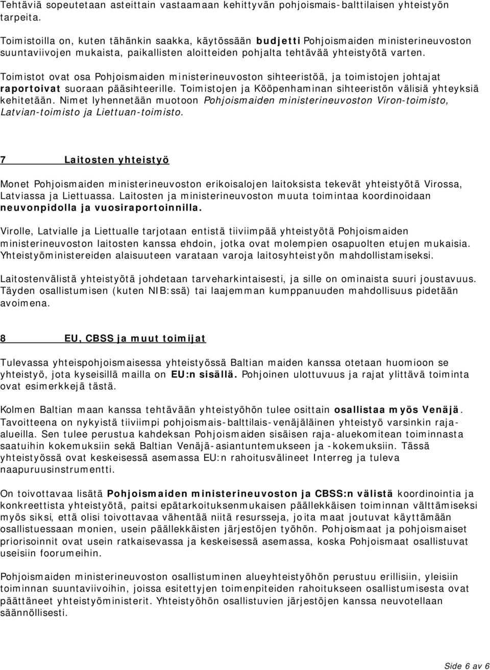 Toimistot ovat osa Pohjoismaiden ministerineuvoston sihteeristöä, ja toimistojen johtajat raportoivat suoraan pääsihteerille. Toimistojen ja Kööpenhaminan sihteeristön välisiä yhteyksiä kehitetään.