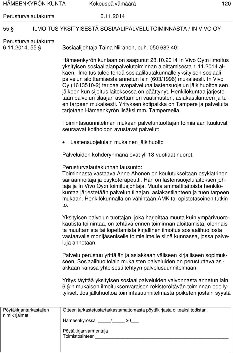 Ilmoitus tulee tehdä sosiaalilautakunnalle yksityisen sosiaalipalvelun aloittamisesta annetun lain (603/1996) mukaisesti.