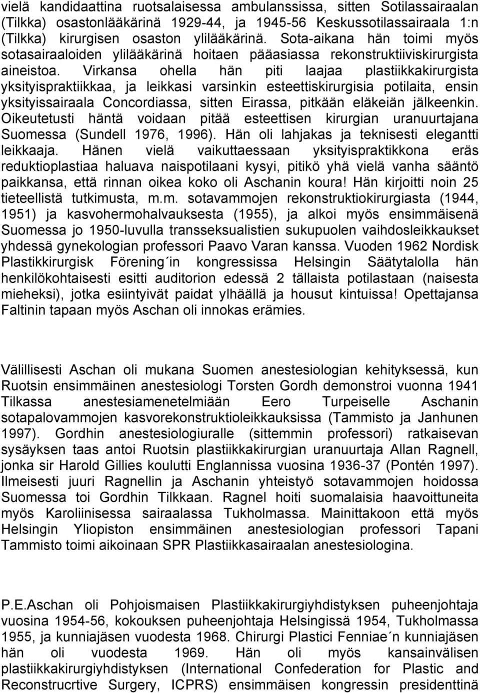 Virkansa ohella hän piti laajaa plastiikkakirurgista yksityispraktiikkaa, ja leikkasi varsinkin esteettiskirurgisia potilaita, ensin yksityissairaala Concordiassa, sitten Eirassa, pitkään eläkeiän