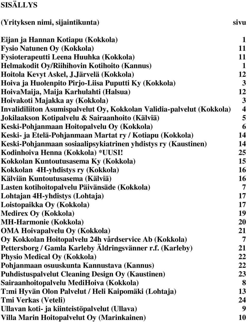 Järvelä (Kokkola) 12 Hoiva ja Huolenpito Pirjo-Liisa Puputti Ky (Kokkola) 3 HoivaMaija, Maija Karhulahti (Halsua) 12 Hoivakoti Majakka ay (Kokkola) 3 Invalidiliiton Asumispalvelut Oy, Kokkolan